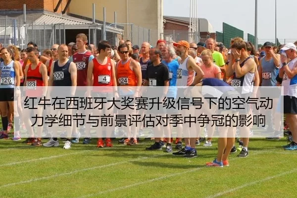 红牛在西班牙大奖赛升级信号下的空气动力学细节与前景评估对季中争冠的影响